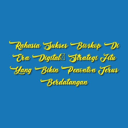 Rahasia Sukses Bioskop di Era Digital: Strategi Jitu yang Bikin Penonton Terus Berdatangan