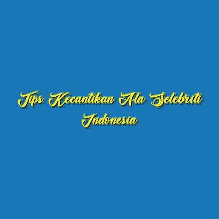 Tips Kecantikan ala Selebriti Indonesia