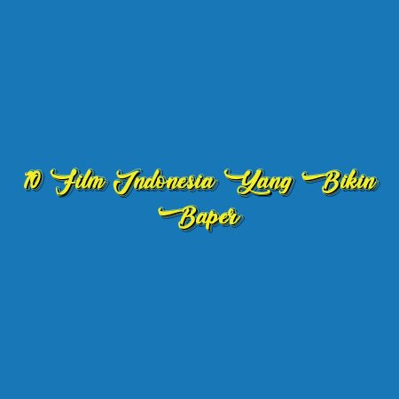 10 Film Indonesia yang Bikin Baper