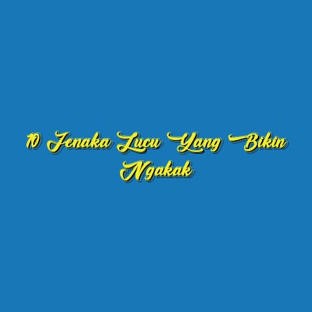 10 Jenaka Lucu yang Bikin Ngakak