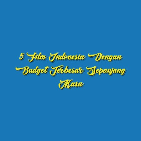 5 Film Indonesia dengan Budget Terbesar Sepanjang Masa
